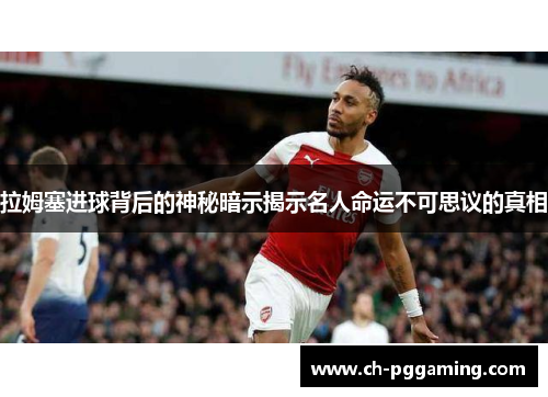拉姆塞进球背后的神秘暗示揭示名人命运不可思议的真相