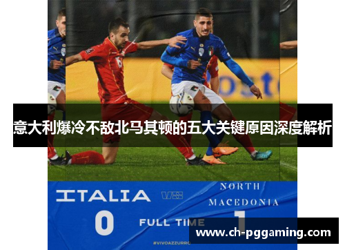 意大利爆冷不敌北马其顿的五大关键原因深度解析