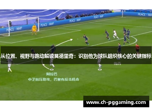 从位置、视野与跑动解读莫德里奇：识别他为球队组织核心的关键指标