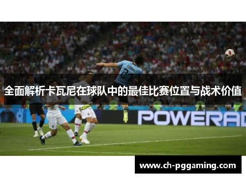 全面解析卡瓦尼在球队中的最佳比赛位置与战术价值