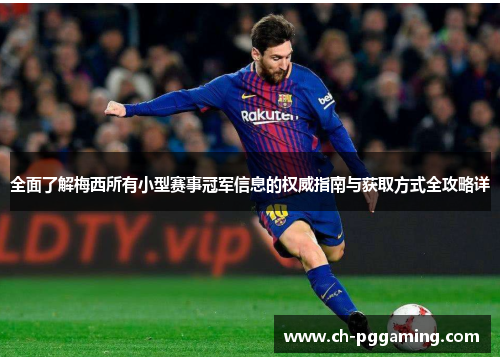 全面了解梅西所有小型赛事冠军信息的权威指南与获取方式全攻略详