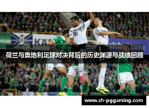 荷兰与奥地利足球对决背后的历史渊源与战绩回顾