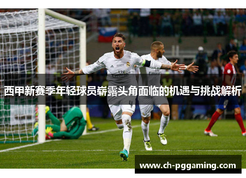 西甲新赛季年轻球员崭露头角面临的机遇与挑战解析