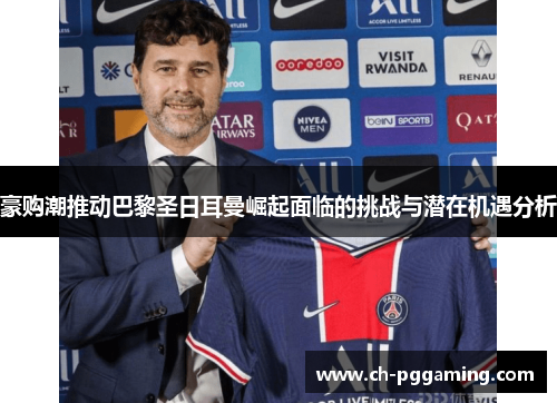 豪购潮推动巴黎圣日耳曼崛起面临的挑战与潜在机遇分析