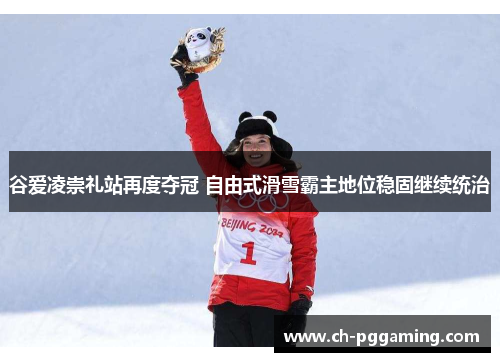 谷爱凌崇礼站再度夺冠 自由式滑雪霸主地位稳固继续统治